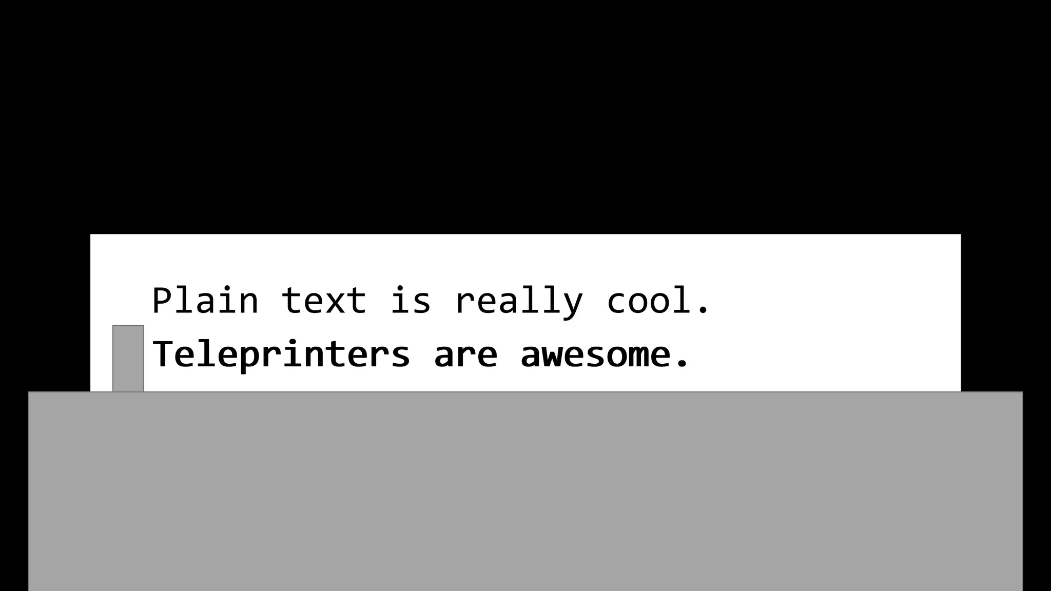 Plain text is really cool.
Teleprinters are awesome.
Teleprinters are awesome.
 