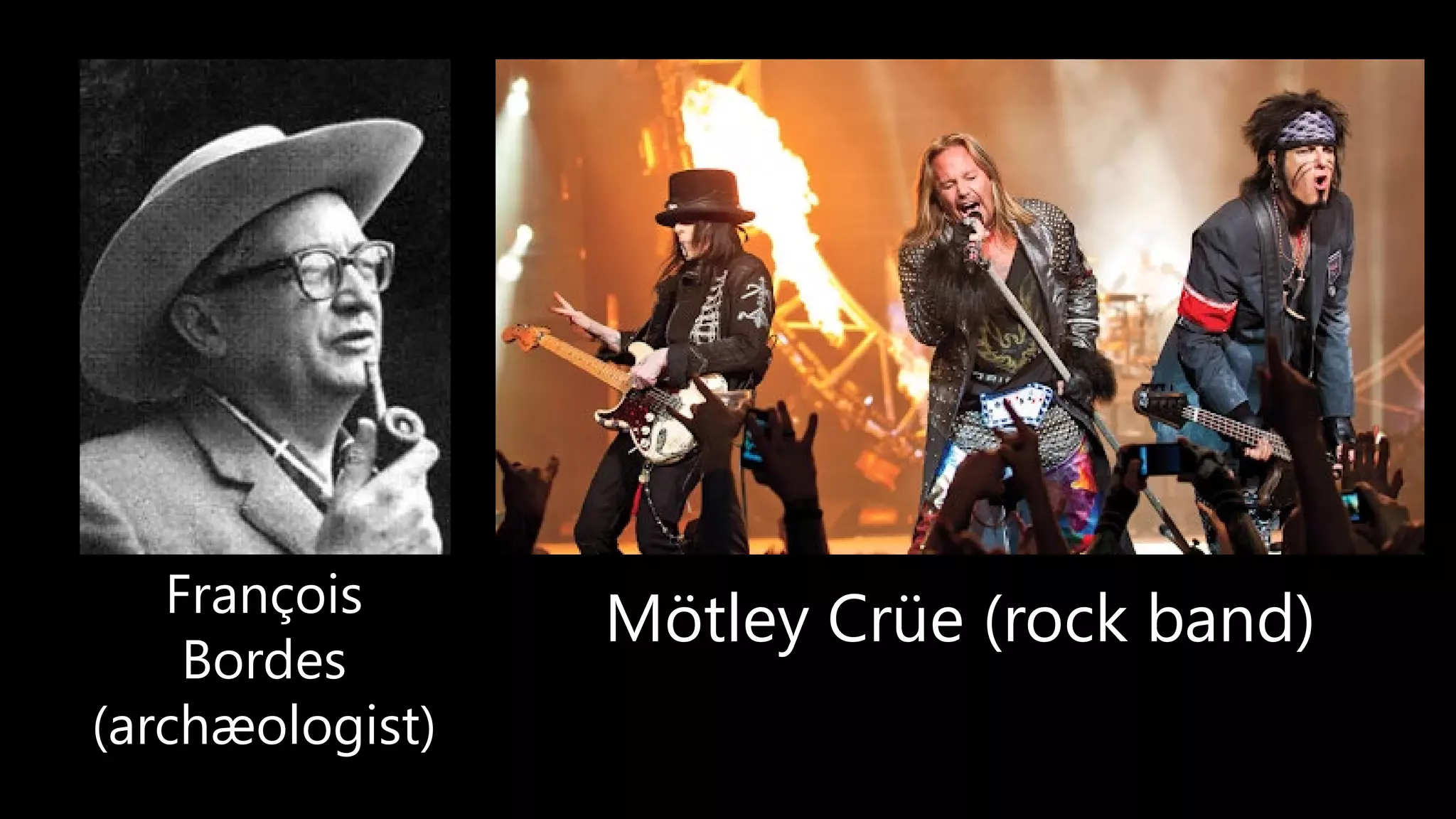 François
Bordes
(archæologist)
Mötley Crüe (rock band)
 