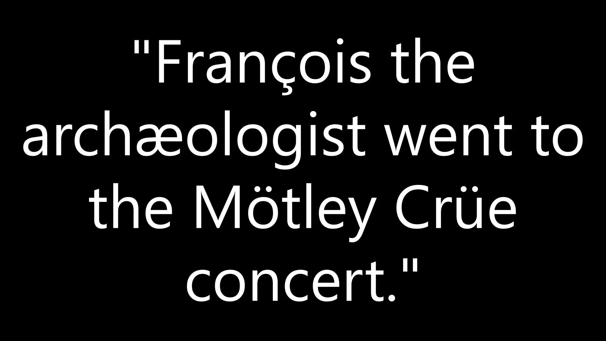 "François the
archæologist went to
the Mötley Crüe
concert."
 