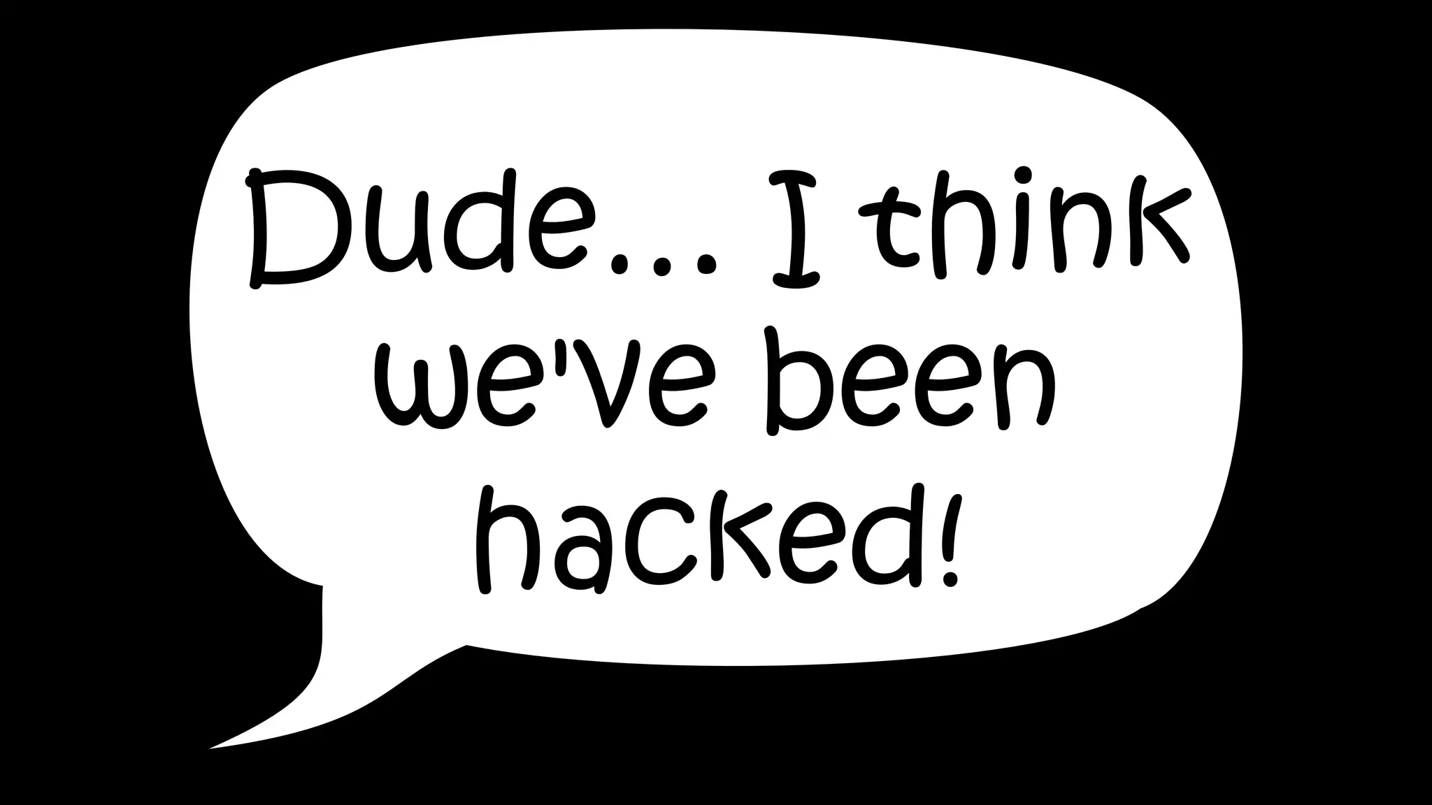 Dude… I think
we've been
hacked!
 