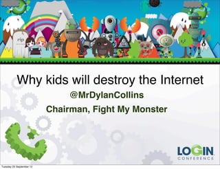 Why kids will destroy the Internet
                               @MrDylanCollins
                          Chairman, Fight My Monster




Tuesday 25 September 12
 