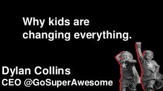 STRICTLY CONFIDENTIAL
@GoSuperAwesome
Why kids are
changing everything.
Dylan Collins
CEO @GoSuperAwesome
 