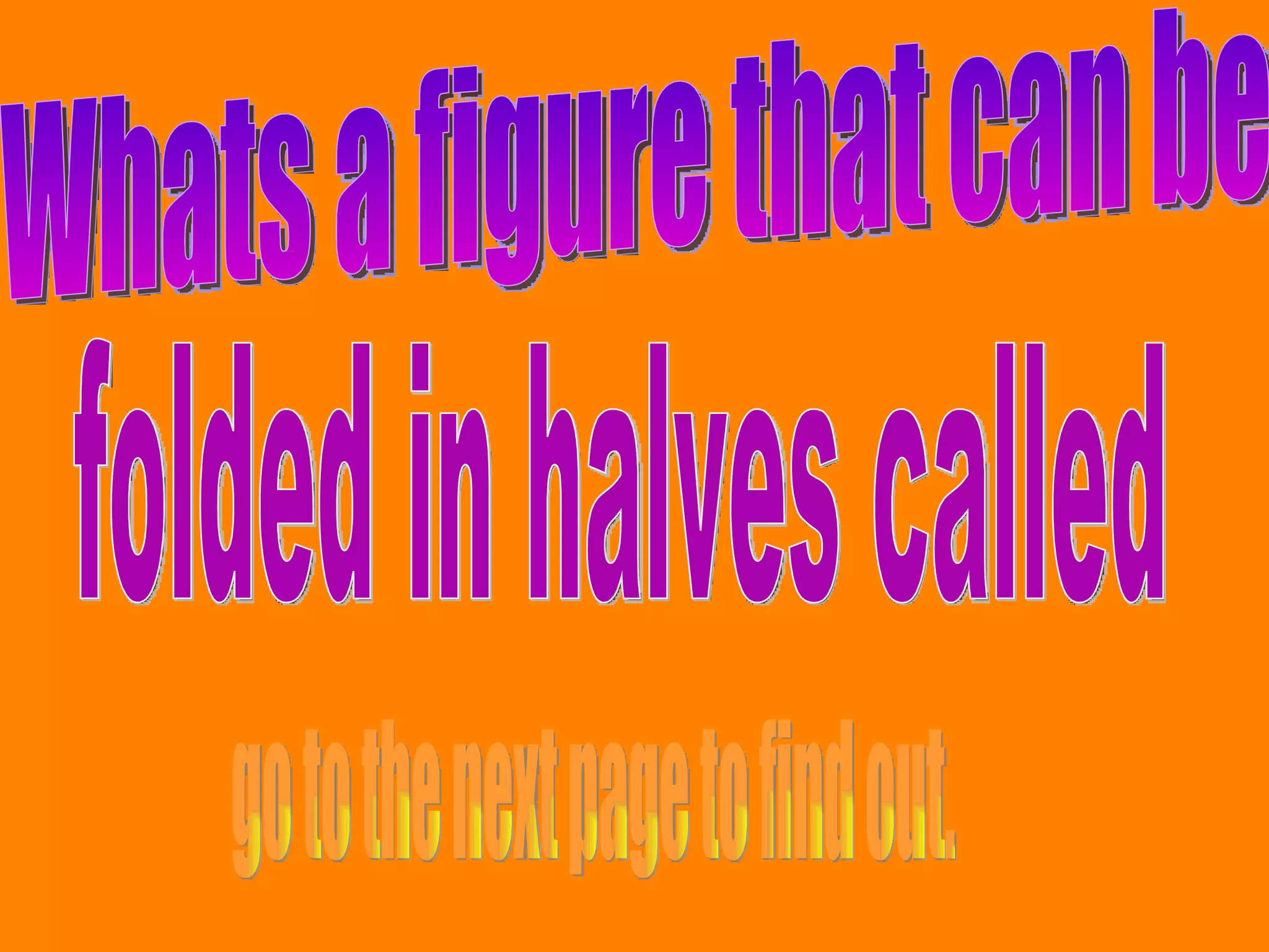 Whats a figure that can be folded in halves called go to the next page to find out.
