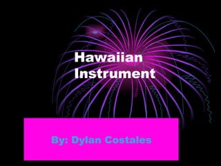 Hawaiian Instrument By: Dylan Costales 