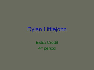 Dylan Littlejohn Extra Credit 4 th  period 