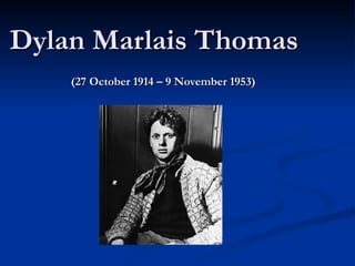 Dylan Marlais Thomas  (27 October 1914 – 9 November 1953)   