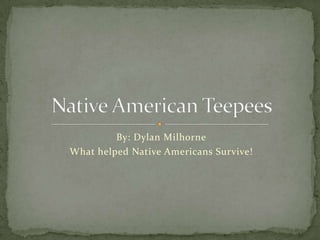 By: Dylan Milhorne What helped Native Americans Survive! Native American Teepees 