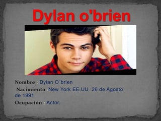 Nombre : Dylan O´brien 
Nacimiento :New York EE.UU 26 de Agosto 
de 1991 
Ocupación : Actor. 
 