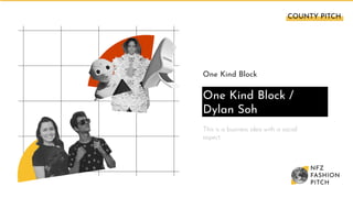 One Kind Block
One Kind Block /
Dylan Soh
This is a business idea with a social
aspect.
COUNTY PITCH 
 