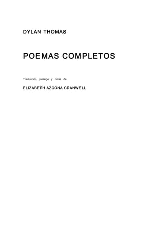 DYLAN THOMAS




POEMAS COMPLETOS

Traducción, prólogo y notas de


ELIZABETH AZCONA CRANWELL
 