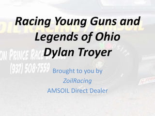 Racing Young Guns and
Legends of Ohio
Dylan Troyer
Brought to you by
ZoilRacing
AMSOIL Direct Dealer
 