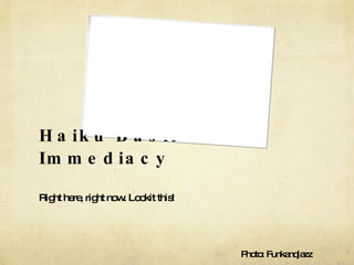 Haiku Basics: Immediacy Right here, right now. Lookit this! Photo: Funkandjazz 