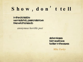 Show, don’t tell in the old stable we made hot, passionate love like wild horses do anonymous horrible poet stolen kisses  barn swallows  twitter in the eaves  Mike Farley   