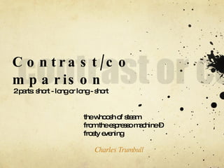 Contrast/comparison 2 parts: short - long or long - short the whoosh of steam  from the espresso machine –  frosty evening  Charles Trumbull   
