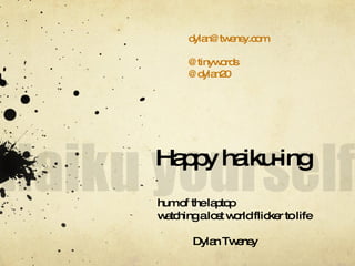 Happy haiku-ing hum of the laptop  watching a lost world flicker to life Dylan Tweney [email_address] @tinywords @dylan20 
