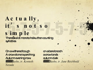 Actually, it’s not so simple <ul><li>There’s a lot more to haiku than counting syllables. </li></ul>On a withered bough A ...