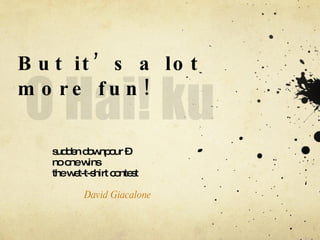 But it’s a lot more fun! sudden downpour –  no one wins  the wet-t-shirt contest  David Giacalone   