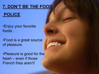 7. DON’T BE THE FOOD
POLICE
•Enjoy your favorite
foods .
•Food is a great source
of pleasure.
•Pleasure is good for the
heart – even if those
French fries aren’t!
13
 
