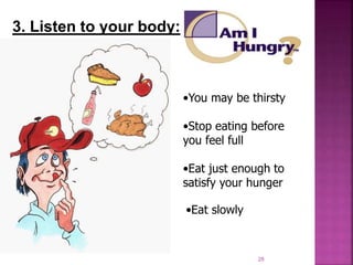 3. Listen to your body:
•You may be thirsty
•Stop eating before
you feel full
•Eat just enough to
satisfy your hunger
•Eat slowly
28
 