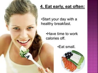 •Eat small.
4. Eat early, eat often:
•Start your day with a
healthy breakfast.
•Have time to work
calories off.
29
 