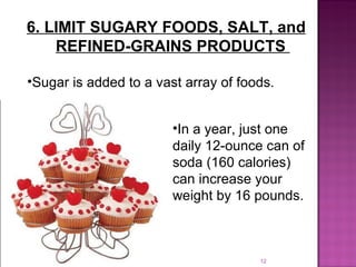 6. LIMIT SUGARY FOODS, SALT, and REFINED-GRAINS PRODUCTS  In a year, just one daily 12-ounce can of soda (160 calories) can increase your weight by 16 pounds.  Sugar is added to a vast array of foods.  