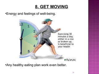 8. GET MOVING Energy and feelings of well-being. Any healthy eating plan work even better.  