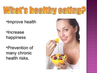 What's healthy eating? Improve health Increase happiness Prevention of many chronic health risks. 