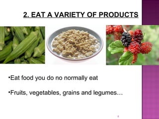 2. EAT A VARIETY OF PRODUCTS Eat food you do no normally eat Fruits, vegetables, grains and legumes… 