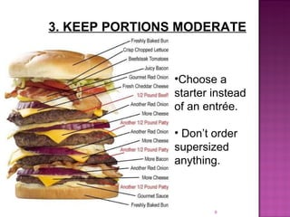 3. KEEP PORTIONS MODERATE Choose a starter instead of an entrée. Don’t order supersized anything.  
