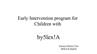 Karizza Klaire Cruz
BEEd-II (SpEd)
by5lex!A
Early Intervention program for
Children with
 