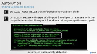 ﬁnding vulnerable binaries
AUTOMATION
$	
  python	
  dylibHijackScanner.py	
  	
  
 
	
  getting	
  list	
  of	
  all	
  e...