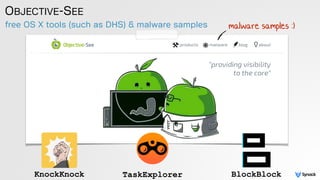 OBJECTIVE-SEE
free OS X tools (such as DHS) & malware samples malware samples :)
KnockKnock BlockBlockTaskExplorer
 