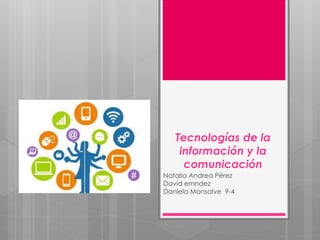 Tecnologías de la
información y la
comunicación
Natalia Andrea Pérez
David emndez
Daniela Monsalve 9-4
 