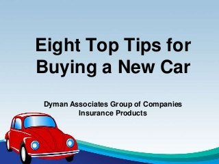 Eight Top Tips for
Buying a New Car
Dyman Associates Group of Companies
Insurance Products
 