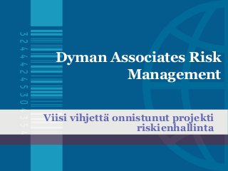 Dyman Associates Risk 
Management 
Viisi vihjettä onnistunut projekti 
riskienhallinta 
 