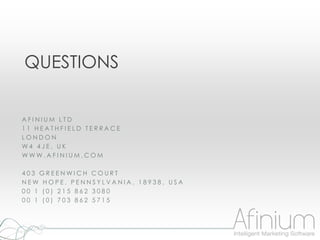QUESTIONS


AFINIUM LTD
11 HEATHFIELD TERRACE
LONDON
W4 4JE, UK
WWW.AFINIUM.COM

403 GREENWICH COURT
NEW HOPE, PENNSYLVANIA, 18938, USA
00 1 (0) 215 862 3080
00 1 (0) 703 862 5715
 