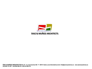 DIAZ & MUÑOZ ARCHITECTS




DÍAZ & MUÑOZ ARQUITECTOS S.L.P. Av. De Canarias 394 1º 35019 Santa Lucía (Vecindario) emal: info@dymarquitectos.es www.dymarquitectos.es
(34) 928 751 297 / (34) 609 566 910 (34) 619 280 791
 