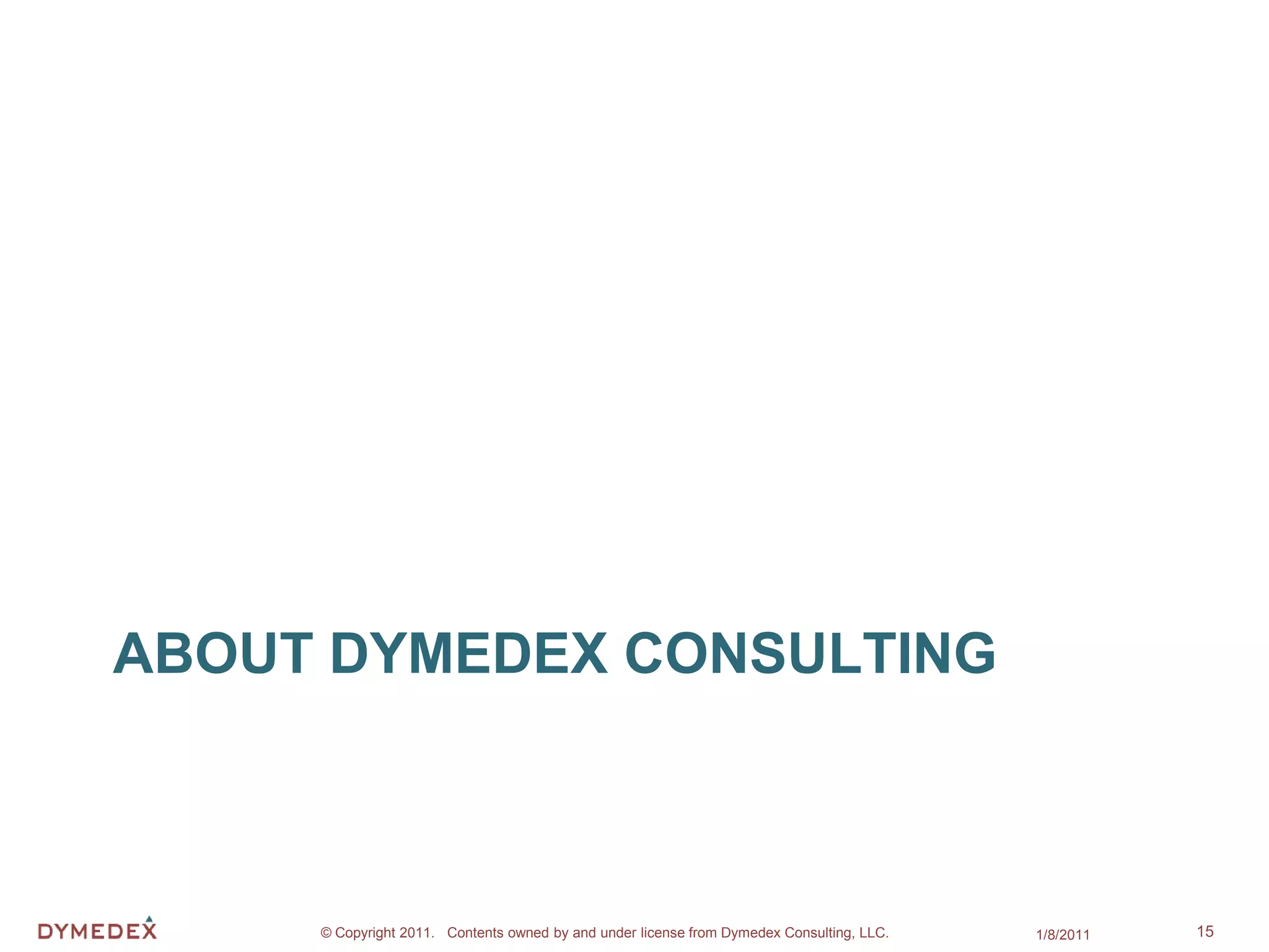 ABOUT DYMEDEX CONSULTING



     © Copyright 2011. Contents owned by and under license from Dymedex Consulting, LLC.   1/8/2011   15
 