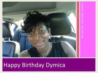 My one and  Only Sister Dymica! Happy Birthday Dymica 