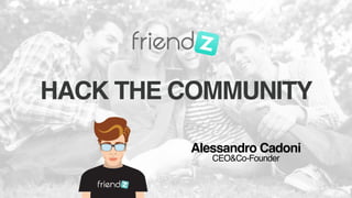 HACK THE COMMUNITY
Alessandro Cadoni 
CEO&Co-Founder
 
