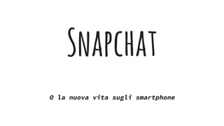 Snapchat
O la nuova vita sugli smartphone
 