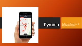 Dymmo By Donatas Duobinis and
Baptiste Fernandez
 