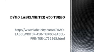 http://www.labelcity.com/DYMO-
LABELWRITER-450-TURBO-LABEL-
         PRINTER-1752265.html
 