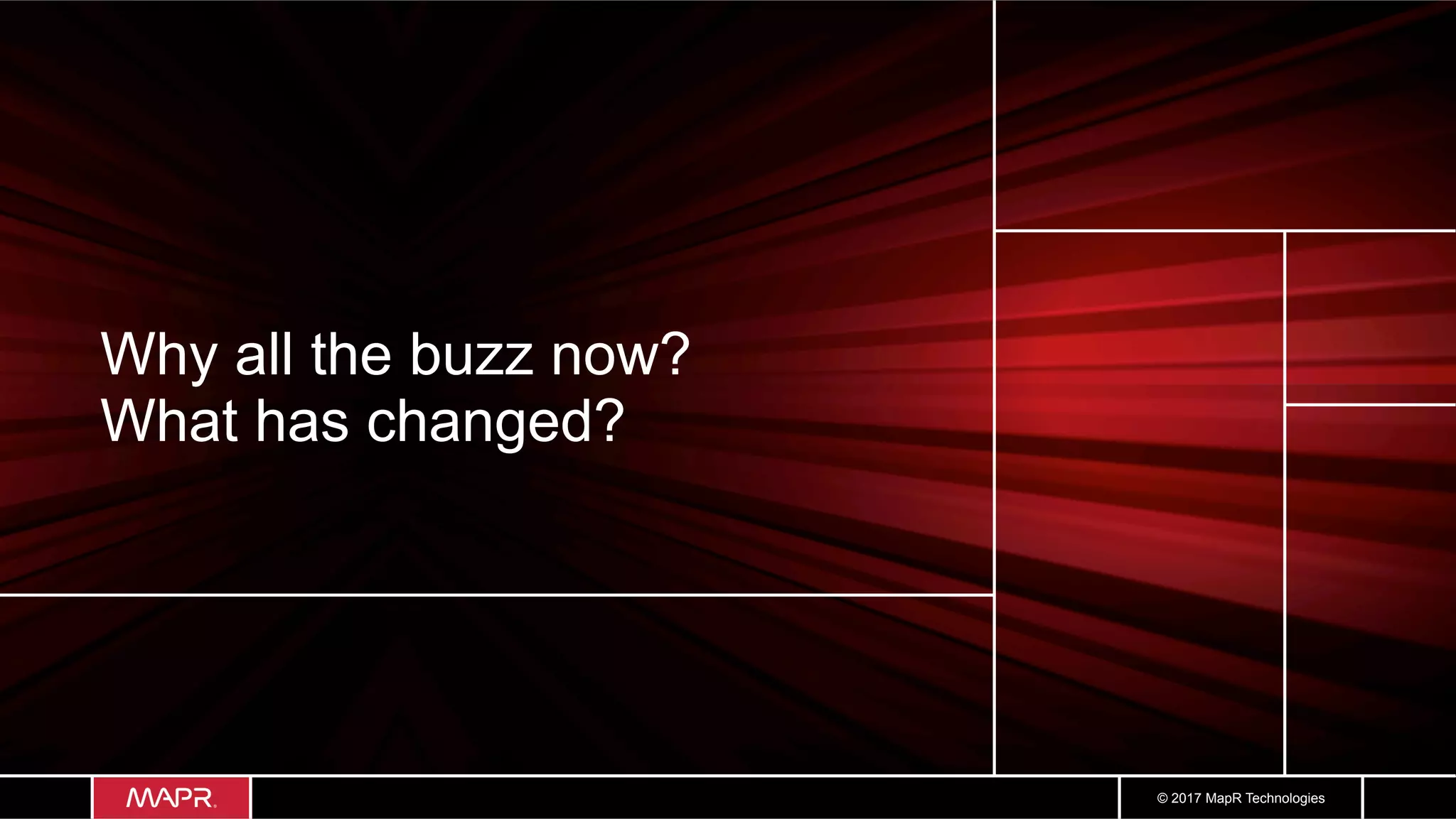 © 2017 MapR Technologies
Why all the buzz now?
What has changed?
 