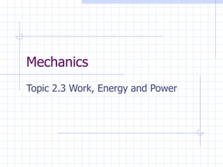 Mechanics
Topic 2.3 Work, Energy and Power
 