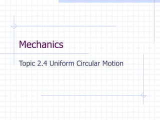 Mechanics
Topic 2.4 Uniform Circular Motion
 