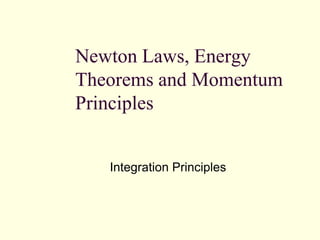 Newton Laws, Energy
Theorems and Momentum
Principles
Integration Principles
 