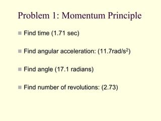 Problem 1: Momentum Principle
 Find time (1.71 sec)
 Find angular acceleration: (11.7rad/s2)
 Find angle (17.1 radians)
 Find number of revolutions: (2.73)
 