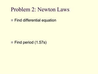 Problem 2: Newton Laws
 Find differential equation
 Find period (1.57s)
 