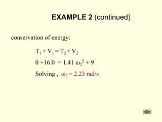 EXAMPLE 2 (continued)
conservation of energy:
T1 + V1 = T2 + V2
0 +16.0 = 1.41 w2
2 + 9
Solving , w2 = 2.23 rad/s
 
